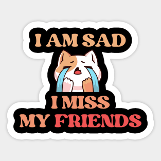 I Am Sad I Miss My Friends Sticker